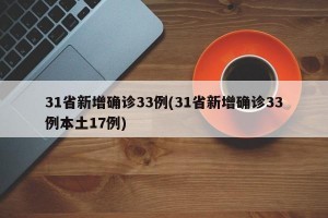 31省新增确诊33例(31省新增确诊33例本土17例)