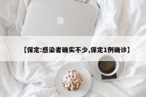 【保定:感染者确实不少,保定1例确诊】