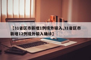 【31省区市新增1例境外输入,31省区市新增12例境外输入确诊】