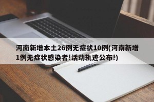 河南新增本土26例无症状10例(河南新增1例无症状感染者!活动轨迹公布!)