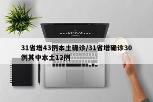 31省增43例本土确诊/31省增确诊30例其中本土12例