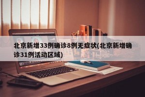 北京新增33例确诊8例无症状(北京新增确诊31例活动区域)