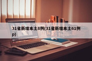 31省新增本土8例(31省新增本土61例p)
