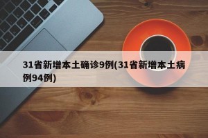 31省新增本土确诊9例(31省新增本土病例94例)