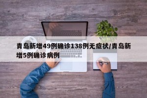青岛新增49例确诊138例无症状/青岛新增5例确诊病例