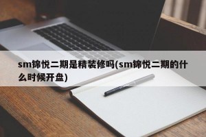 sm锦悦二期是精装修吗(sm锦悦二期的什么时候开盘)