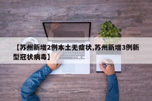 【苏州新增2例本土无症状,苏州新增3例新型冠状病毒】