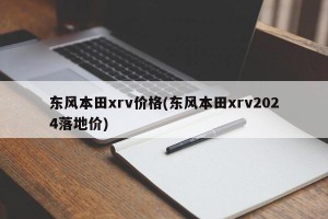 东风本田xrv价格(东风本田xrv2024落地价)