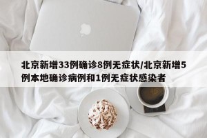 北京新增33例确诊8例无症状/北京新增5例本地确诊病例和1例无症状感染者