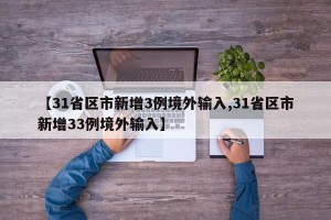 【31省区市新增3例境外输入,31省区市新增33例境外输入】