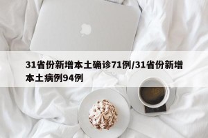 31省份新增本土确诊71例/31省份新增本土病例94例