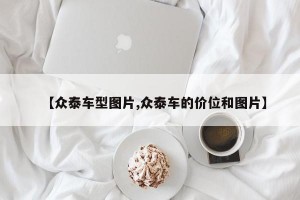 【众泰车型图片,众泰车的价位和图片】