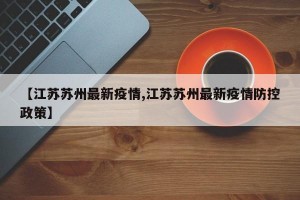 【江苏苏州最新疫情,江苏苏州最新疫情防控政策】