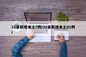 31省新增本土7例/31省新增本土61例i