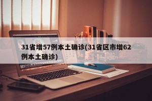 31省增57例本土确诊(31省区市增62例本土确诊)