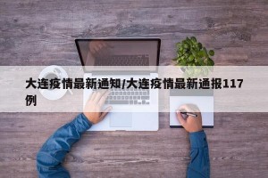 大连疫情最新通知/大连疫情最新通报117例