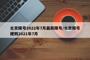 北京限号2022年7月最新限号/北京限号规则2021年7月