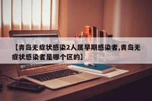 【青岛无症状感染2人属早期感染者,青岛无症状感染者是哪个区的】