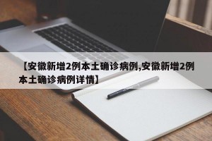【安徽新增2例本土确诊病例,安徽新增2例本土确诊病例详情】