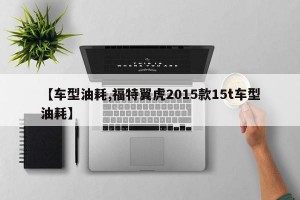 【车型油耗,福特翼虎2015款15t车型油耗】