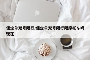保定单双号限行/保定单双号限行限摩托车吗现在