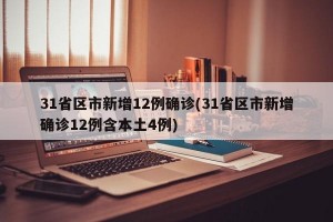 31省区市新增12例确诊(31省区市新增确诊12例含本土4例)