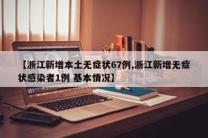 【浙江新增本土无症状67例,浙江新增无症状感染者1例 基本情况】