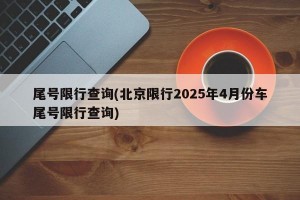尾号限行查询(北京限行2025年4月份车尾号限行查询)
