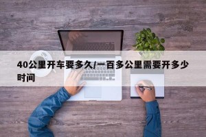 40公里开车要多久/一百多公里需要开多少时间