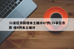 31省区市新增本土确诊47例/31省区市新 增4例本土确诊