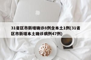 31省区市新增确诊8例含本土1例(31省区市新增本土确诊病例47例)