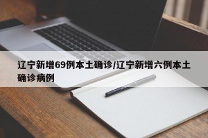 辽宁新增69例本土确诊/辽宁新增六例本土确诊病例