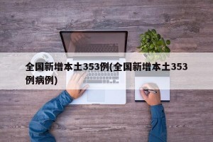 全国新增本土353例(全国新增本土353例病例)