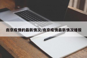 南京疫情的最新情况/南京疫情最新情况播报
