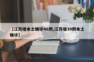 【江苏增本土确诊48例,江苏增39例本土确诊】