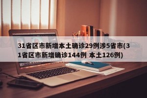 31省区市新增本土确诊29例涉5省市(31省区市新增确诊144例 本土126例)