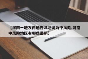 【河南一地发两通告:5地调为中风险,河南中风险地区有哪些最新】