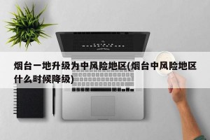 烟台一地升级为中风险地区(烟台中风险地区什么时候降级)
