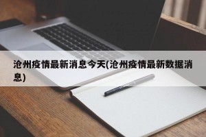 沧州疫情最新消息今天(沧州疫情最新数据消息)