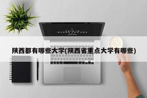 陕西都有哪些大学(陕西省重点大学有哪些)