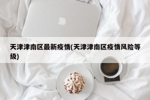 天津津南区最新疫情(天津津南区疫情风险等级)