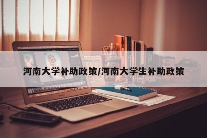 河南大学补助政策/河南大学生补助政策