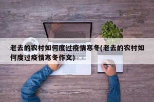 老去的农村如何度过疫情寒冬(老去的农村如何度过疫情寒冬作文)