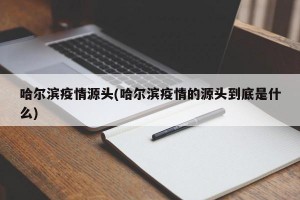 哈尔滨疫情源头(哈尔滨疫情的源头到底是什么)