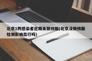 北京1例感染者近期未做核酸(北京没做核酸检测影响出行吗)