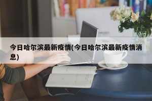 今日哈尔滨最新疫情(今日哈尔滨最新疫情消息)