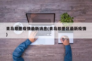 青岛即墨疫情最新消息(青岛即墨区最新疫情)