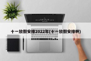 十一放假安排2022年(十一放假安排啊)