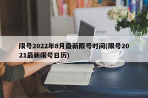 限号2022年8月最新限号时间(限号2021最新限号日历)