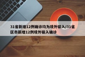 31省新增12例确诊均为境外输入/31省区市新增12例境外输入确诊